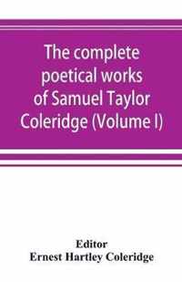 The complete poetical works of Samuel Taylor Coleridge, including poems and versions of poems now published for the first time (Volume I) Poems
