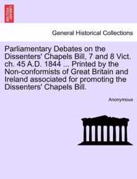 Parliamentary Debates on the Dissenters' Chapels Bill, 7 and 8 Vict. ch. 45 A.D. 1844 ... Printed by the Non-conformists of Great Britain and Ireland associated for promoting the Dissenters' Chapels Bill.