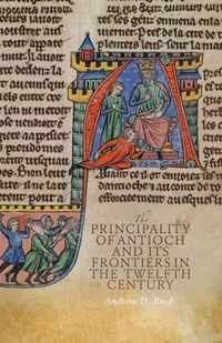The Principality of Antioch and its Frontiers in the Twelfth Century