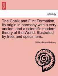 The Chalk and Flint Formation, Its Origin in Harmony with a Very Ancient and a Scientific Modern Theory of the World. Illustrated by Frets and Specimens.
