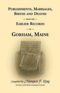 Publishments, Marriages, Births & Deaths from the Earlier Records of Gorham, Maine