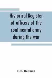 Historical register of officers of the continental army during the war of the revolution, April, 1775, to December, 1783