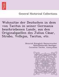 Wohnsitze Der Deutschen in Dem Von Tacitus in Seiner Germania Beschriebenen Lande, Aus Den Originalquellen Des Julius CA Sar, Strabo, Vellejus, Tacitus, Etc.