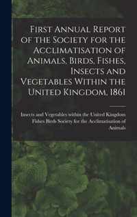 First Annual Report of the Society for the Acclimatisation of Animals, Birds, Fishes, Insects and Vegetables Within the United Kingdom, 1861 [microform]