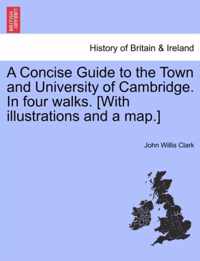 A Concise Guide to the Town and University of Cambridge. in Four Walks. [With Illustrations and a Map.]