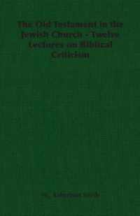The Old Testament in the Jewish Church - Twelve Lectures on Biblical Criticism