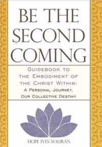 Be the Second Coming: Guidebook to the Embodiment of the Christ Within