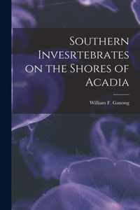 Southern Invesrtebrates on the Shores of Acadia [microform]