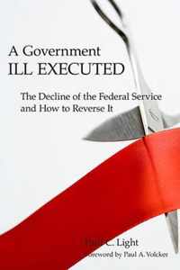 A Government Ill Executed - The Decline of the Federal Service and How to Reverse It