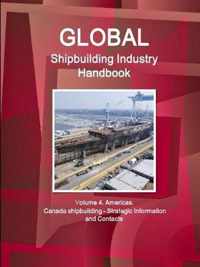 Global Shipbuilding Industry Handbook. Volume 4. Americas. Canada Shipbuilding - Strategic Information and Contacts
