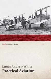 Practical Aviation - Including Construction and Operation (Wwi Centenary Series)