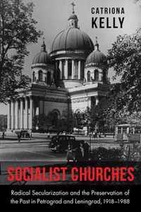 Socialist Churches - Radical Secularization and the Preservation of the Past in Petrograd and Leningrad, 1918 1988