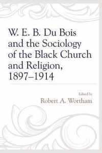 W. E. B. Du Bois and the Sociology of the Black Church and Religion, 1897-1914