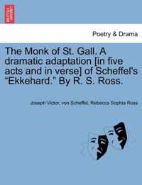 The Monk of St. Gall. a Dramatic Adaptation [In Five Acts and in Verse] of Scheffel's Ekkehard. by R. S. Ross.