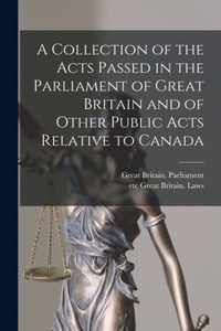 A Collection of the Acts Passed in the Parliament of Great Britain and of Other Public Acts Relative to Canada [microform]