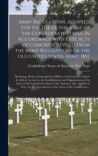 Army Regulations, Adopted for the Use of the Army of the Confederate States, in Accordance With Late Acts of Congress. Revised From the Army Regulatio