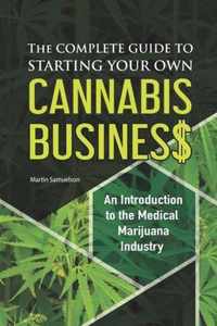 The Complete Guide to Starting Your Own Cannabis Business - An Introduction to the Medical Marijuana Industry