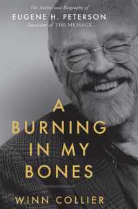 A Burning in My Bones The Authorized Biography of Eugene H Peterson, Translator of the Message