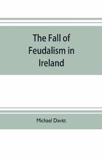 The fall of feudalism in Ireland; or, The story of the land league revolution