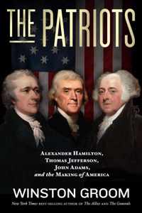 The Patriots Alexander Hamilton, Thomas Jefferson, John Adams, and the Making of America