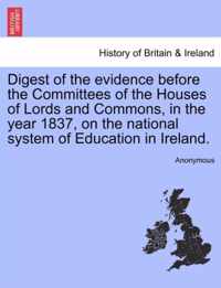 Digest of the Evidence Before the Committees of the Houses of Lords and Commons, in the Year 1837, on the National System of Education in Ireland.