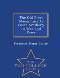 The Old First Massachusetts Coast Artillery in War and Peace - War College Series