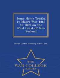 Some Home Truths Re Maori War 1863 to 1869 on the West Coast of New Zealand - War College Series