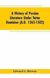 A History of Persian Literature under tartar Dominion (A.D. 1265-1502)