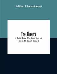 The Theatre; A Monthly Review Of The Drama, Music, And The Fine Arts (Series 4) Volume Xi