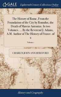 The History of Rome, From the Foundation of the City by Romulus, the Death of Marcus Antonius. In two Volumes. ... By the Reverend J. Adams, A.M. Author of The History of France. of 2; Volume 1