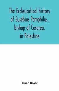 The ecclesiastical history of Eusebius Pamphilus, bishop of Cesarea, in Palestine