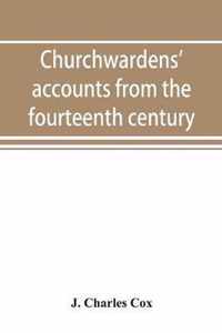 Churchwardens' accounts from the fourteenth century to the close of the seventeenth century