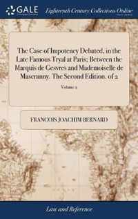 The Case of Impotency Debated, in the Late Famous Tryal at Paris; Between the Marquis de Gesvres and Mademoiselle de Mascranny. The Second Edition. of 2; Volume 2