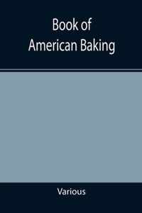 Book of American Baking; A Practical Guide Covering Various Branches of the Baking Industry, Including Cakes, Buns, and Pastry, Bread Making, Pie Baking, Etc.