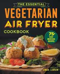 The Essential Vegetarian Air Fryer Cookbook: 75+ Easy Meatless Recipes