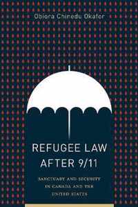Refugee Law after 911 Sanctuary and Security in Canada and the United States Law and Society