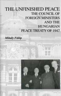 The Unfinished Peace - The Council of Foreign Ministers and the Hungarian Peace Treaty of 1947