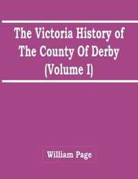The Victoria History Of The County Of Derby (Volume I)