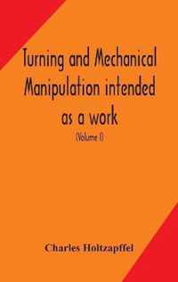 Turning and mechanical manipulation intended as a work of general reference and practical instruction on the lathe, and the various mechanical pursuits followed by amateurs (Volume I)