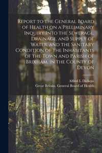Report to the General Board of Health on a Preliminary Inquiry Into the Sewerage, Drainage, and Supply of Water, and the Sanitary Condition of the Inhabitants of the Town and Parish of Brixham, in the County of Devon [electronic Resource]