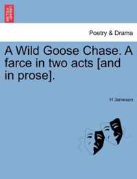 A Wild Goose Chase. a Farce in Two Acts [And in Prose].