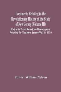 Documents Relating To The Revolutionary History Of The State Of New Jersey (Volume Iii) Extracts From American Newspapers Relating To The New Jersey Vol. Iii. 1779