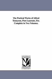 The Poetical Works of Alfred Tennyson, Poet Laureate, Etc. Complete in Two Volumes.