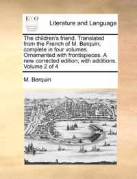 The Children's Friend. Translated from the French of M. Berquin; Complete in Four Volumes. Ornamented with Frontispieces. a New Corrected Edition; With Additions. Volume 2 of 4