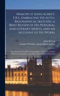 Memoir of John Aubrey, F.R.S., Embracing His Auto-biographical Sketches, a Brief Review of His Personal and Literary Merits, and an Account of His Wor