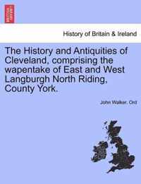 The History and Antiquities of Cleveland, comprising the wapentake of East and West Langburgh North Riding, County York.
