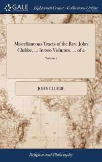 Miscellaneous Tracts of the Rev. John Clubbe, ... In two Volumes. ... of 2; Volume 1