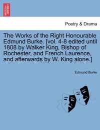 The Works of the Right Honourable Edmund Burke. [vol. 4-8 edited until 1808 by Walker King, Bishop of Rochester, and French Laurence, and afterwards by W. King alone.]