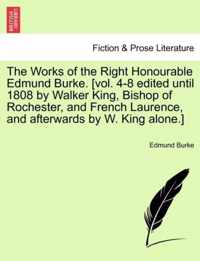 The Works of the Right Honourable Edmund Burke. [vol. 4-8 edited until 1808 by Walker King, Bishop of Rochester, and French Laurence, and afterwards by W. King alone.]