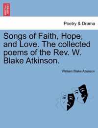Songs of Faith, Hope, and Love. the Collected Poems of the REV. W. Blake Atkinson.